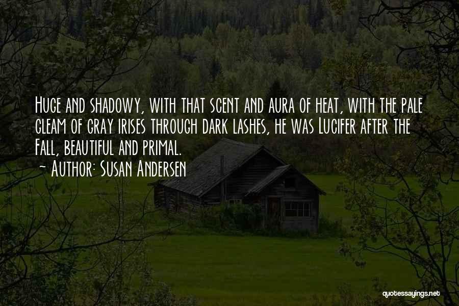 Susan Andersen Quotes: Huge And Shadowy, With That Scent And Aura Of Heat, With The Pale Gleam Of Gray Irises Through Dark Lashes,