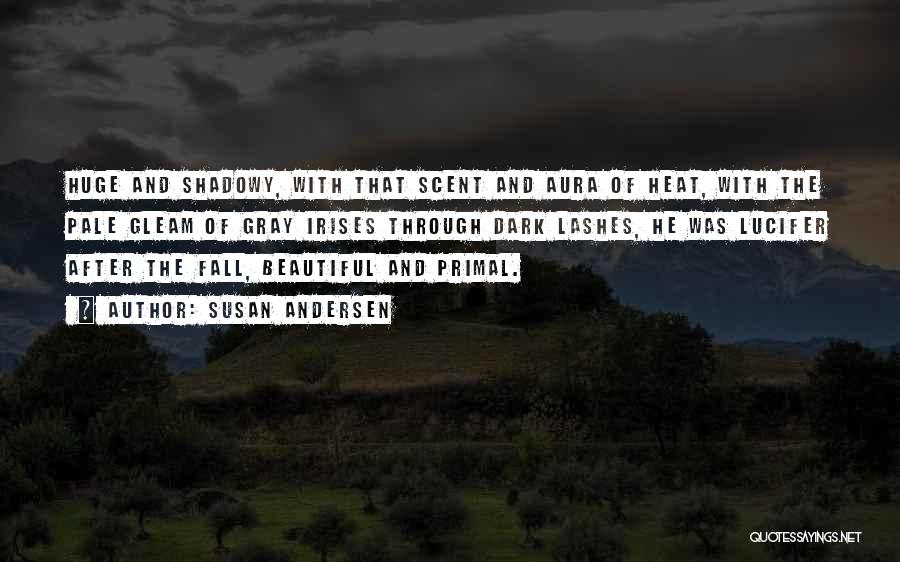 Susan Andersen Quotes: Huge And Shadowy, With That Scent And Aura Of Heat, With The Pale Gleam Of Gray Irises Through Dark Lashes,