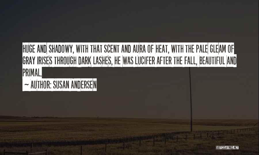 Susan Andersen Quotes: Huge And Shadowy, With That Scent And Aura Of Heat, With The Pale Gleam Of Gray Irises Through Dark Lashes,