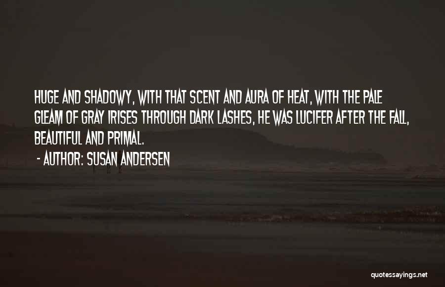 Susan Andersen Quotes: Huge And Shadowy, With That Scent And Aura Of Heat, With The Pale Gleam Of Gray Irises Through Dark Lashes,