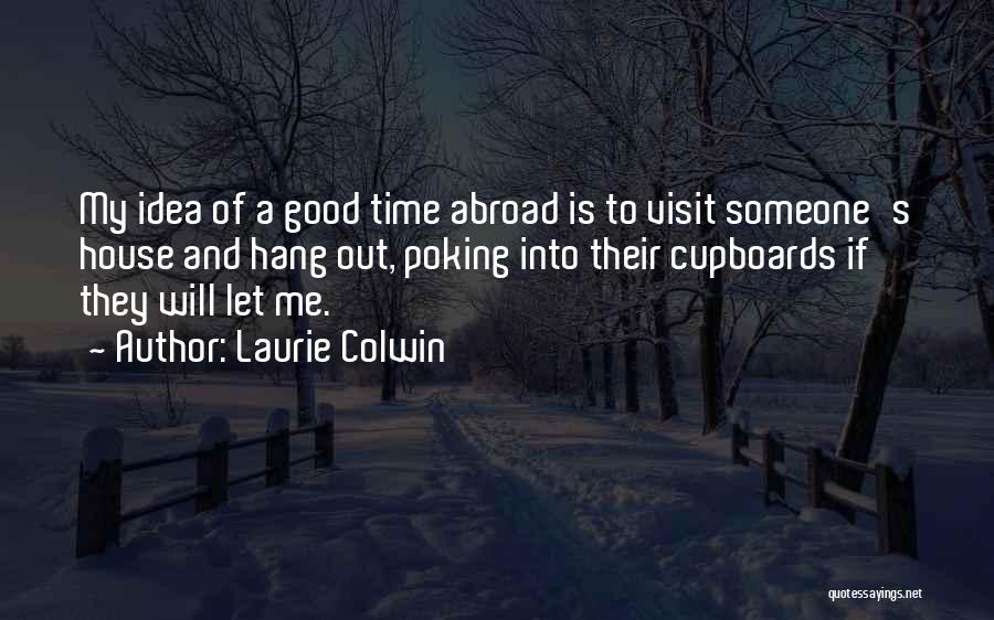 Laurie Colwin Quotes: My Idea Of A Good Time Abroad Is To Visit Someone's House And Hang Out, Poking Into Their Cupboards If