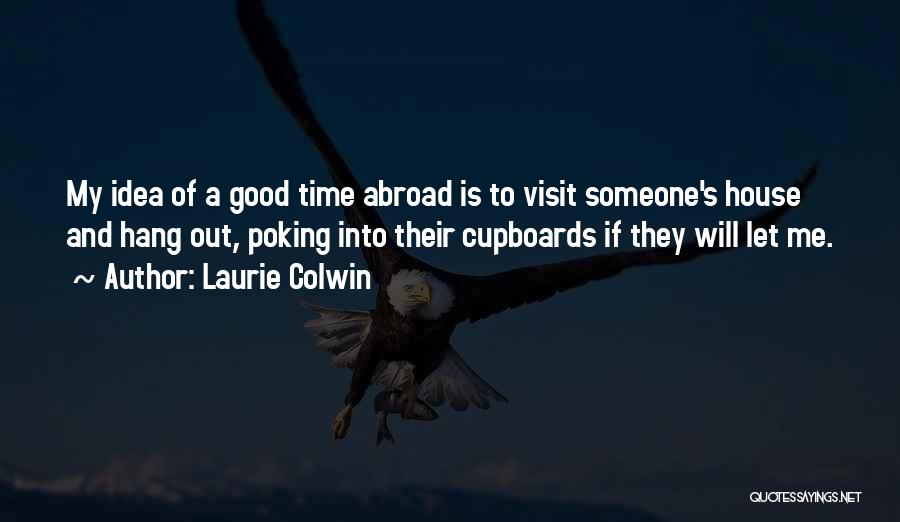 Laurie Colwin Quotes: My Idea Of A Good Time Abroad Is To Visit Someone's House And Hang Out, Poking Into Their Cupboards If