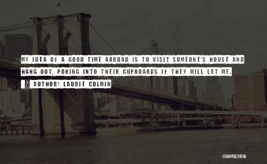 Laurie Colwin Quotes: My Idea Of A Good Time Abroad Is To Visit Someone's House And Hang Out, Poking Into Their Cupboards If
