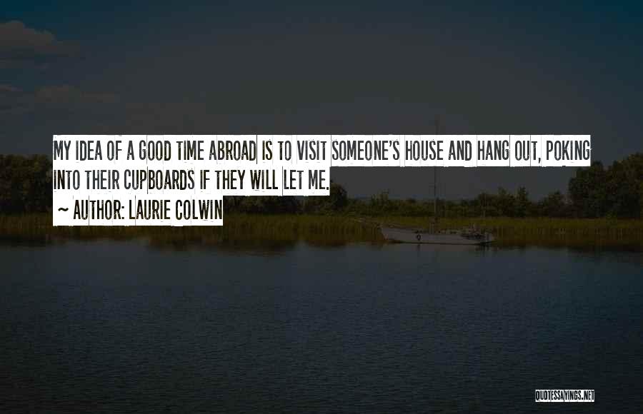 Laurie Colwin Quotes: My Idea Of A Good Time Abroad Is To Visit Someone's House And Hang Out, Poking Into Their Cupboards If