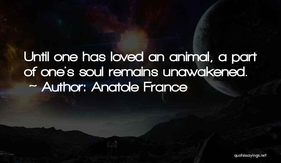 Anatole France Quotes: Until One Has Loved An Animal, A Part Of One's Soul Remains Unawakened.