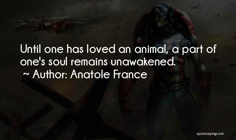 Anatole France Quotes: Until One Has Loved An Animal, A Part Of One's Soul Remains Unawakened.