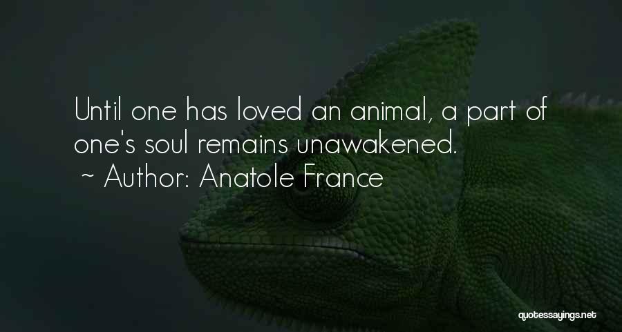 Anatole France Quotes: Until One Has Loved An Animal, A Part Of One's Soul Remains Unawakened.