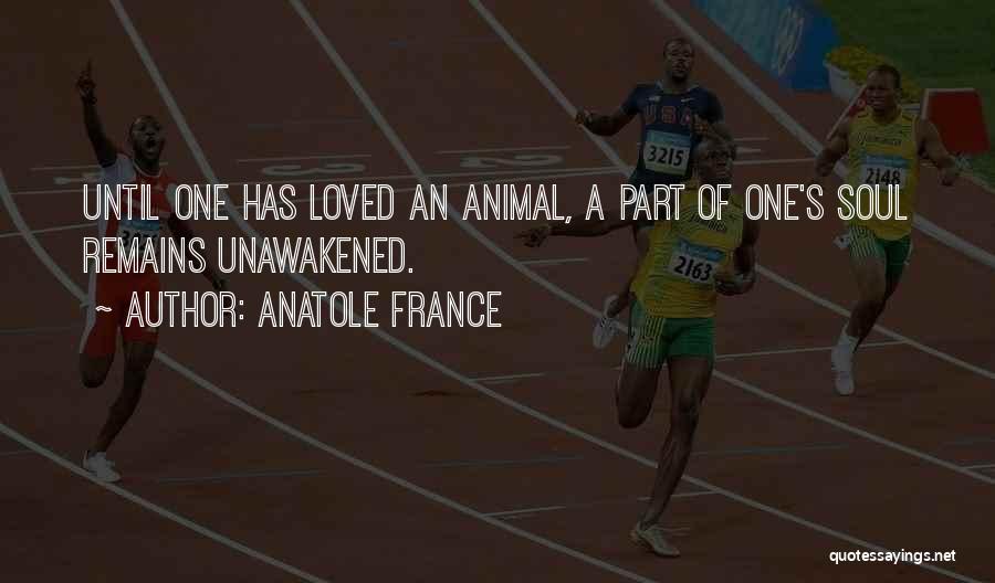 Anatole France Quotes: Until One Has Loved An Animal, A Part Of One's Soul Remains Unawakened.