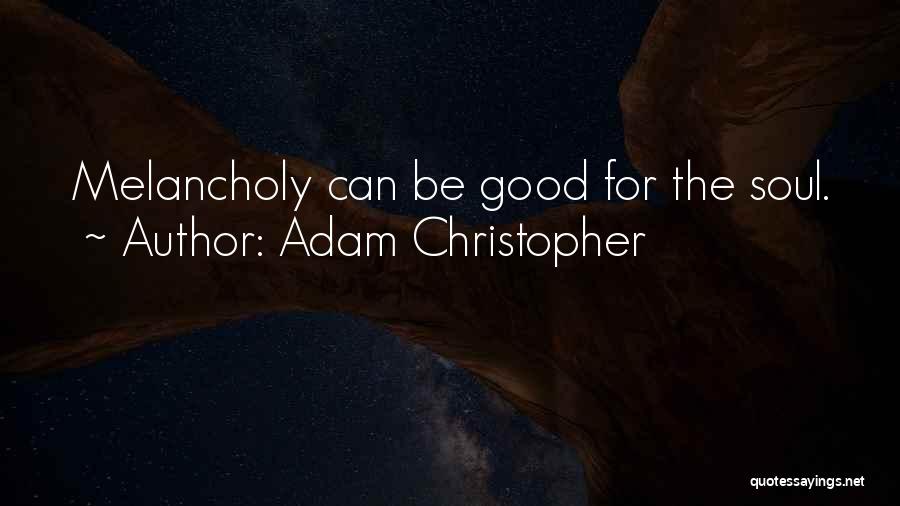 Adam Christopher Quotes: Melancholy Can Be Good For The Soul.