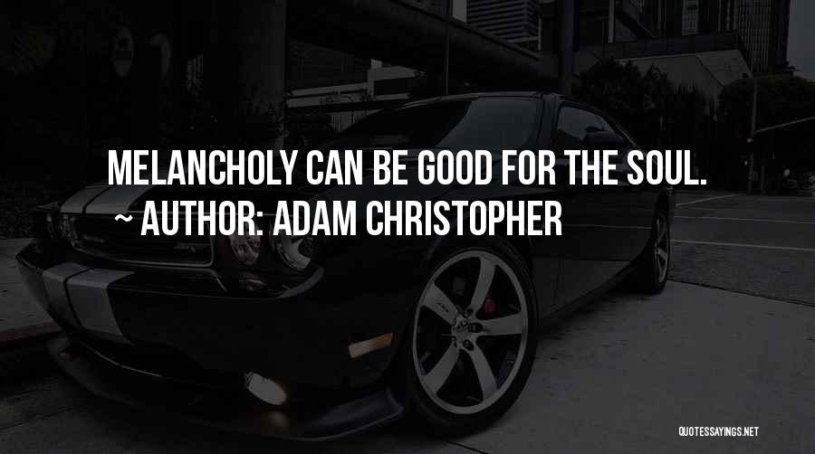 Adam Christopher Quotes: Melancholy Can Be Good For The Soul.