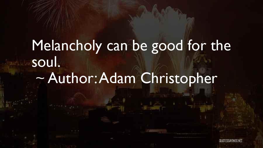 Adam Christopher Quotes: Melancholy Can Be Good For The Soul.