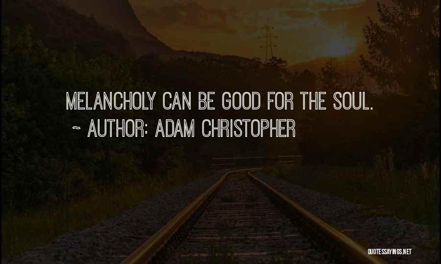Adam Christopher Quotes: Melancholy Can Be Good For The Soul.