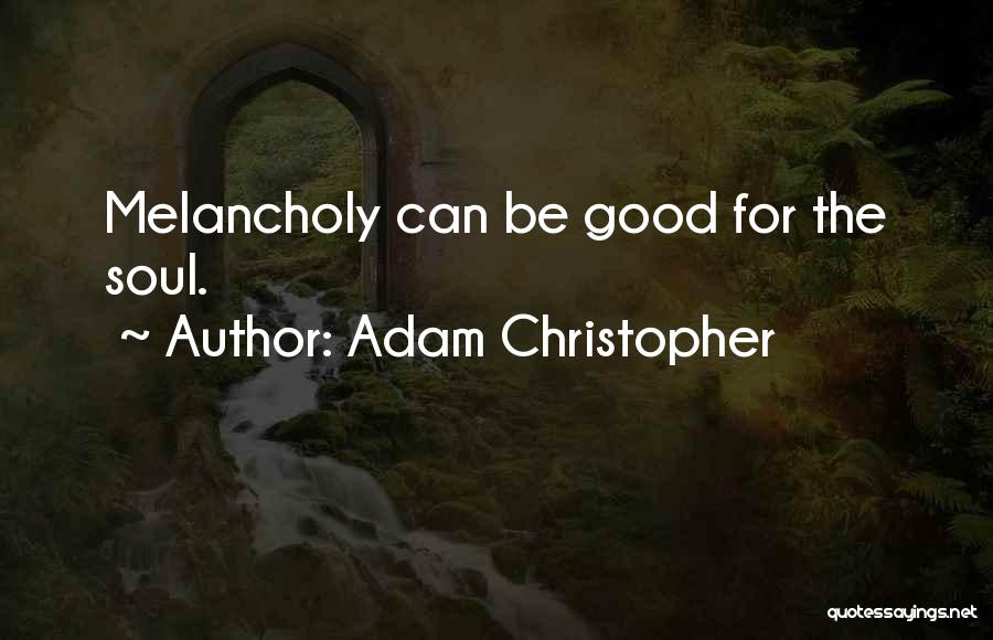 Adam Christopher Quotes: Melancholy Can Be Good For The Soul.