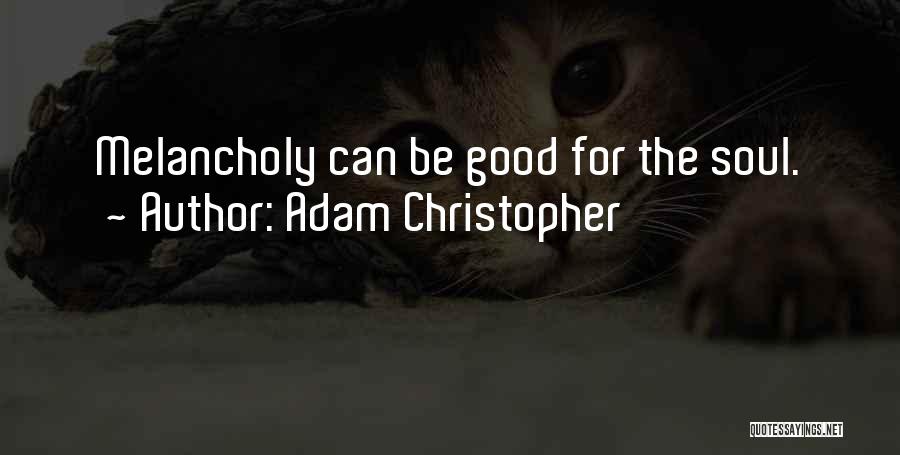 Adam Christopher Quotes: Melancholy Can Be Good For The Soul.