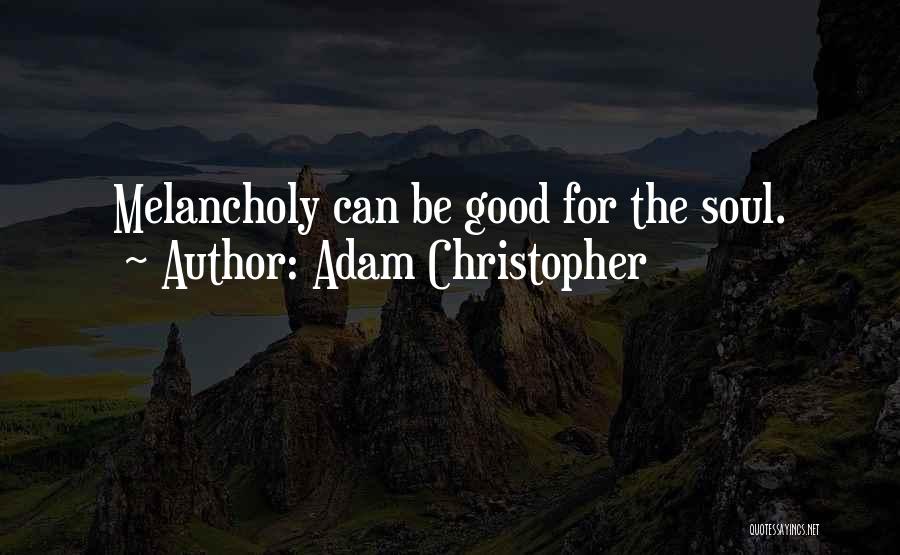 Adam Christopher Quotes: Melancholy Can Be Good For The Soul.