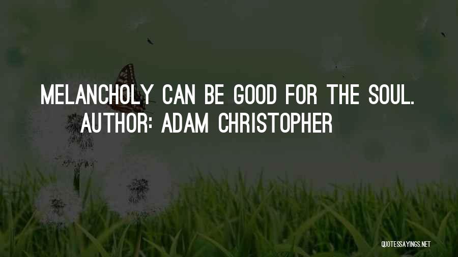 Adam Christopher Quotes: Melancholy Can Be Good For The Soul.