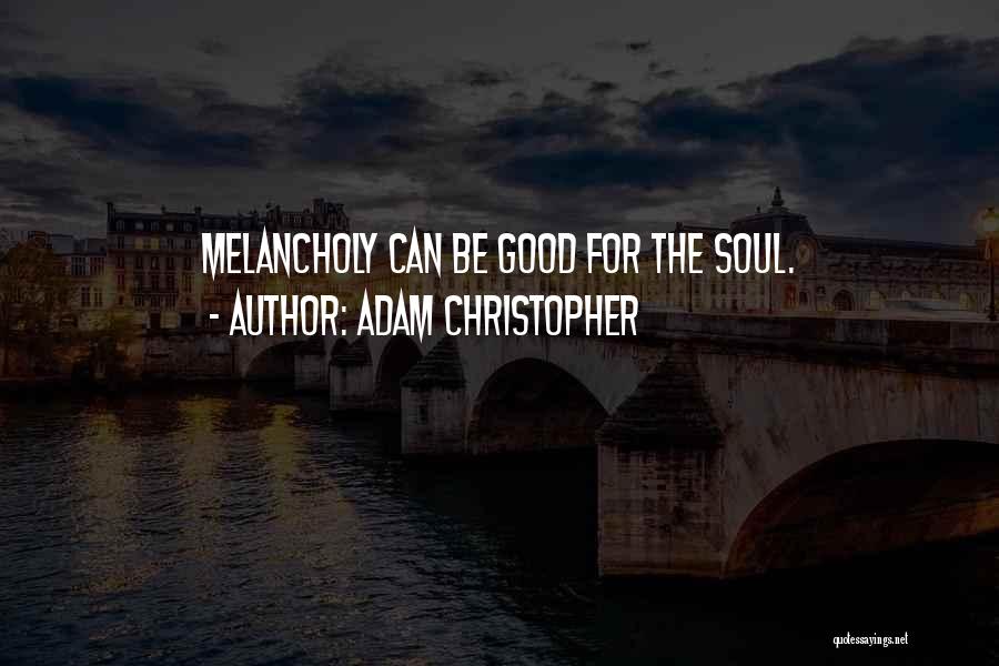 Adam Christopher Quotes: Melancholy Can Be Good For The Soul.