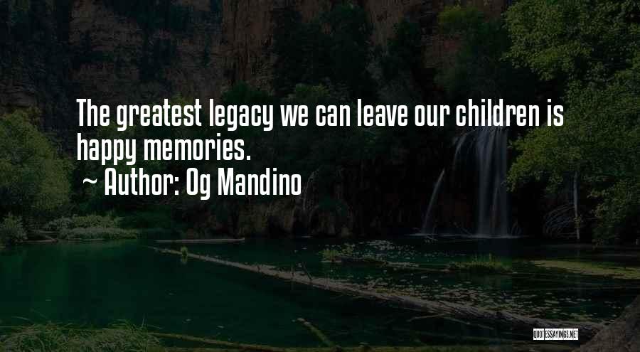 Og Mandino Quotes: The Greatest Legacy We Can Leave Our Children Is Happy Memories.