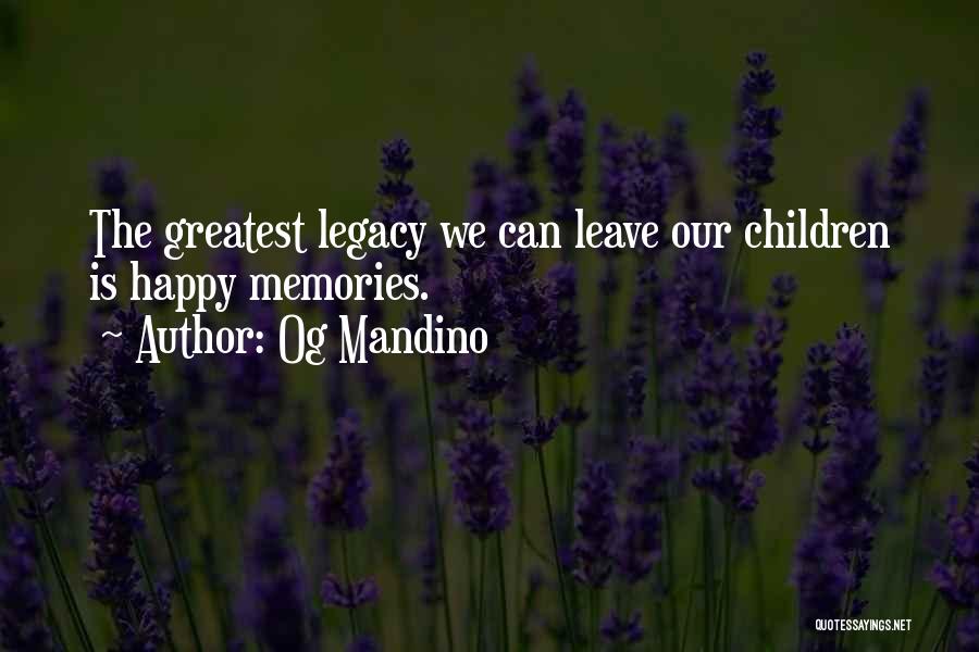 Og Mandino Quotes: The Greatest Legacy We Can Leave Our Children Is Happy Memories.