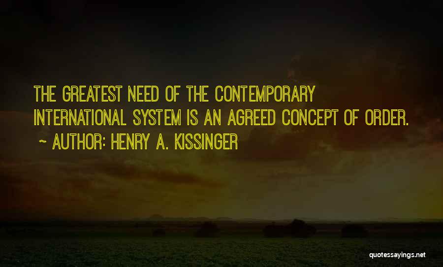 Henry A. Kissinger Quotes: The Greatest Need Of The Contemporary International System Is An Agreed Concept Of Order.