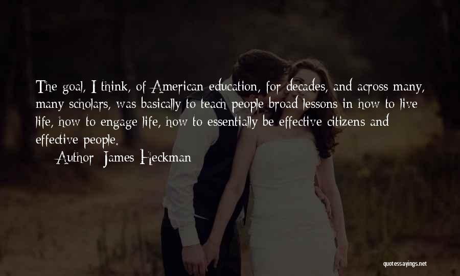 James Heckman Quotes: The Goal, I Think, Of American Education, For Decades, And Across Many, Many Scholars, Was Basically To Teach People Broad