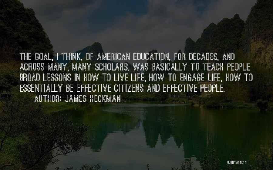 James Heckman Quotes: The Goal, I Think, Of American Education, For Decades, And Across Many, Many Scholars, Was Basically To Teach People Broad