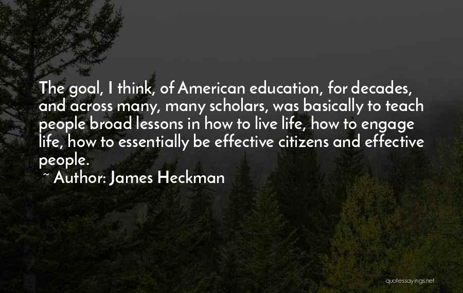 James Heckman Quotes: The Goal, I Think, Of American Education, For Decades, And Across Many, Many Scholars, Was Basically To Teach People Broad