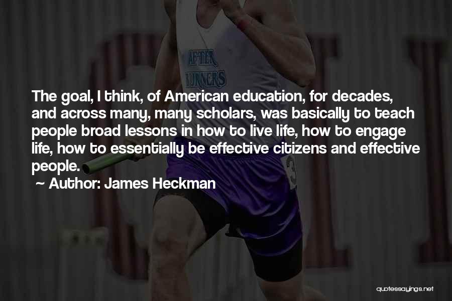 James Heckman Quotes: The Goal, I Think, Of American Education, For Decades, And Across Many, Many Scholars, Was Basically To Teach People Broad
