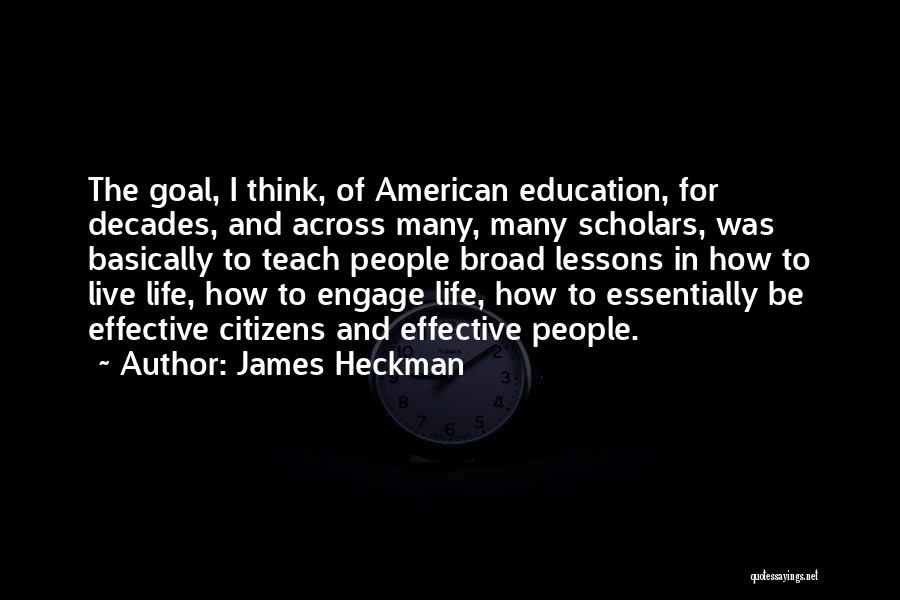 James Heckman Quotes: The Goal, I Think, Of American Education, For Decades, And Across Many, Many Scholars, Was Basically To Teach People Broad