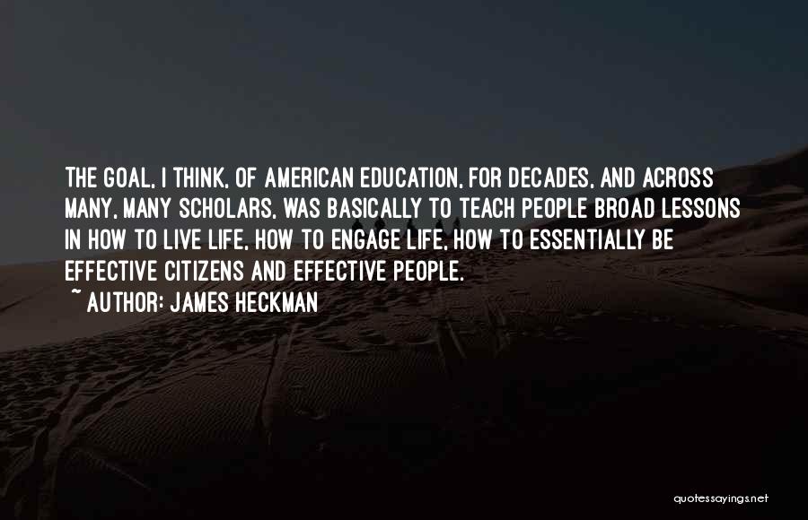 James Heckman Quotes: The Goal, I Think, Of American Education, For Decades, And Across Many, Many Scholars, Was Basically To Teach People Broad