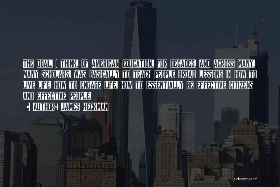 James Heckman Quotes: The Goal, I Think, Of American Education, For Decades, And Across Many, Many Scholars, Was Basically To Teach People Broad
