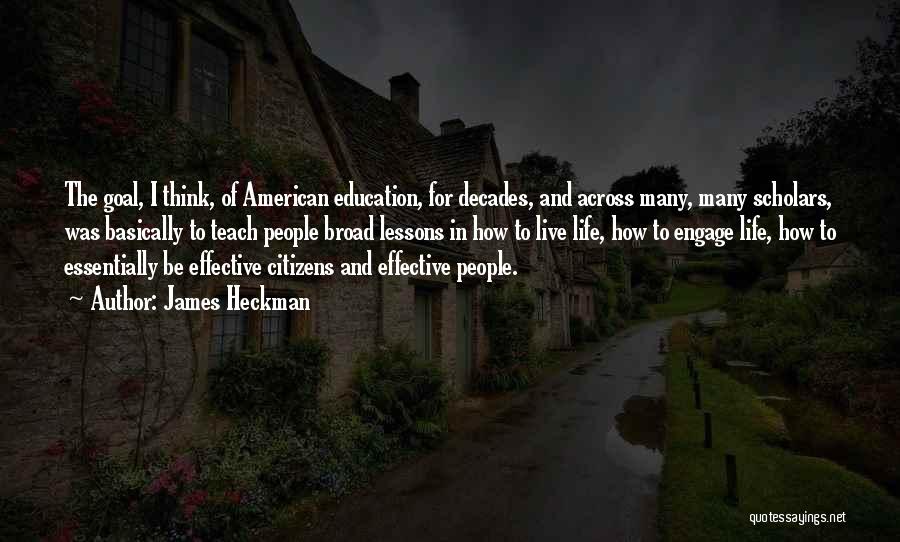 James Heckman Quotes: The Goal, I Think, Of American Education, For Decades, And Across Many, Many Scholars, Was Basically To Teach People Broad