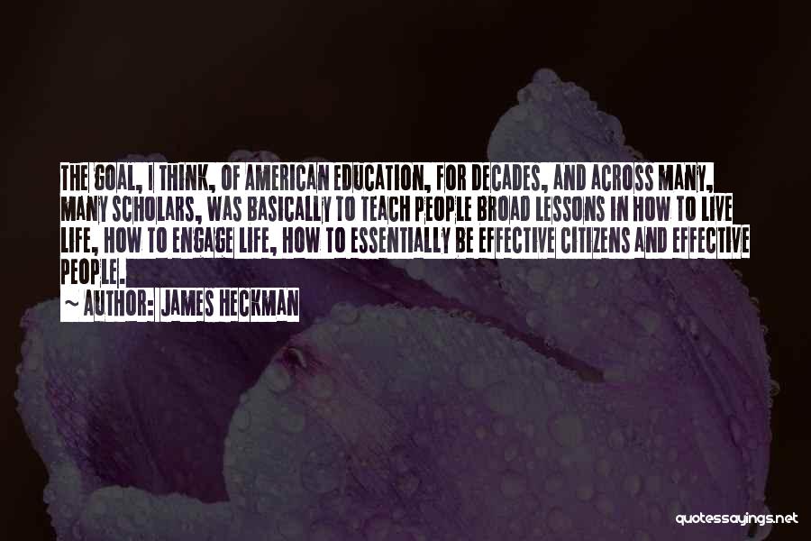 James Heckman Quotes: The Goal, I Think, Of American Education, For Decades, And Across Many, Many Scholars, Was Basically To Teach People Broad