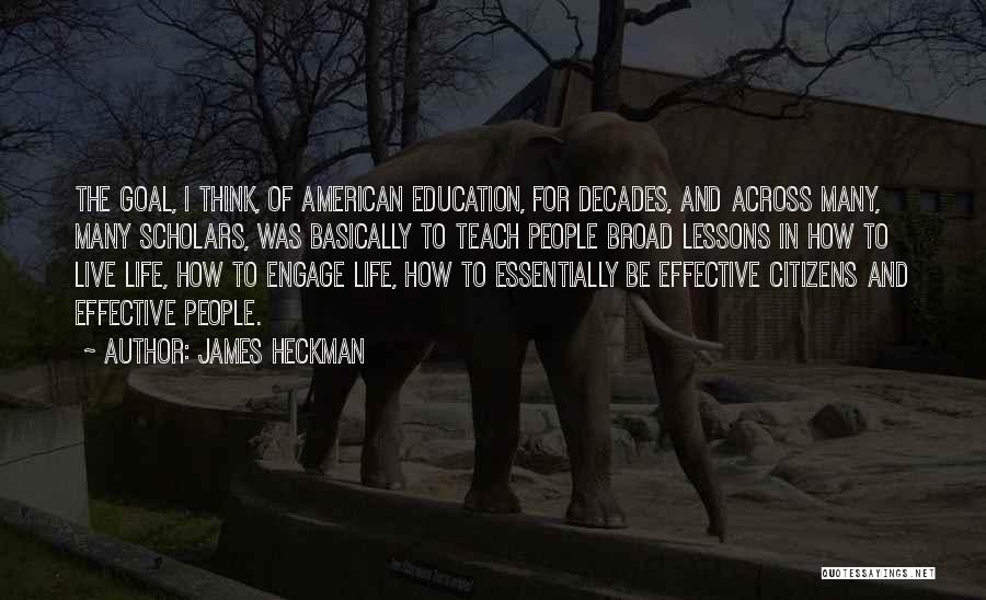 James Heckman Quotes: The Goal, I Think, Of American Education, For Decades, And Across Many, Many Scholars, Was Basically To Teach People Broad