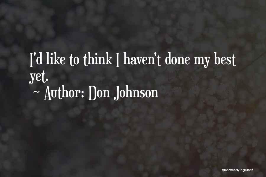 Don Johnson Quotes: I'd Like To Think I Haven't Done My Best Yet.