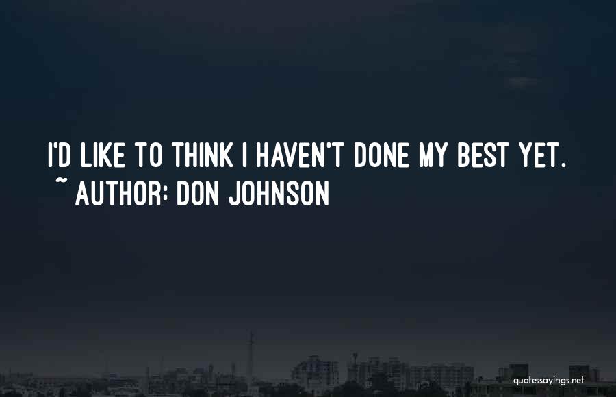 Don Johnson Quotes: I'd Like To Think I Haven't Done My Best Yet.