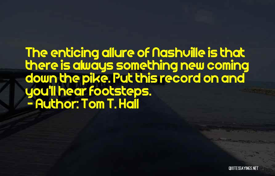 Tom T. Hall Quotes: The Enticing Allure Of Nashville Is That There Is Always Something New Coming Down The Pike. Put This Record On