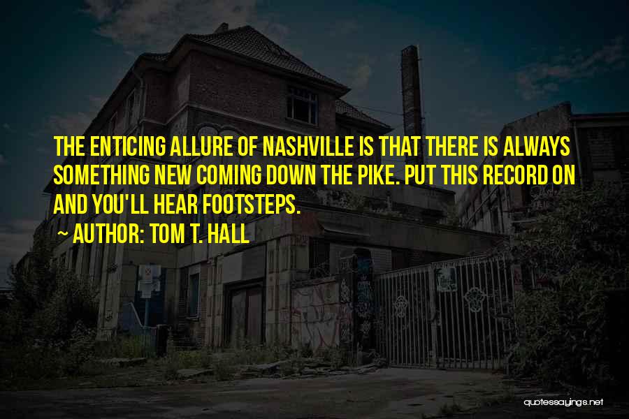 Tom T. Hall Quotes: The Enticing Allure Of Nashville Is That There Is Always Something New Coming Down The Pike. Put This Record On