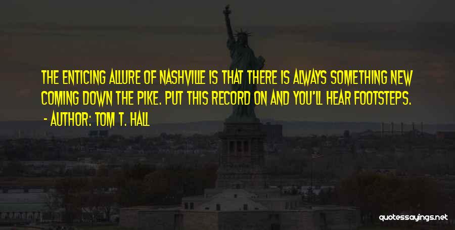 Tom T. Hall Quotes: The Enticing Allure Of Nashville Is That There Is Always Something New Coming Down The Pike. Put This Record On