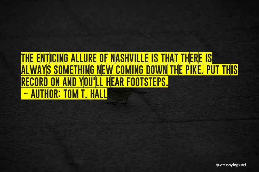 Tom T. Hall Quotes: The Enticing Allure Of Nashville Is That There Is Always Something New Coming Down The Pike. Put This Record On