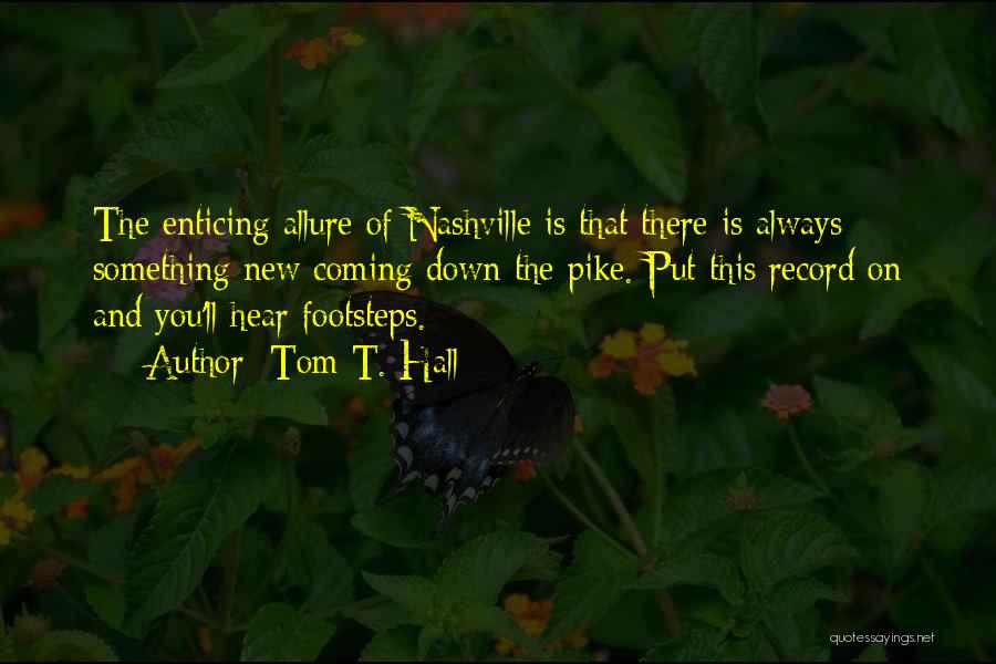 Tom T. Hall Quotes: The Enticing Allure Of Nashville Is That There Is Always Something New Coming Down The Pike. Put This Record On