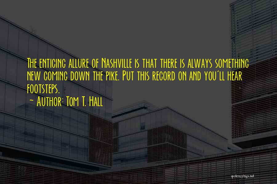 Tom T. Hall Quotes: The Enticing Allure Of Nashville Is That There Is Always Something New Coming Down The Pike. Put This Record On