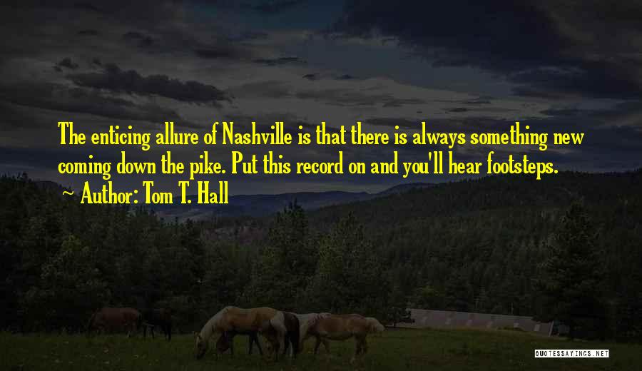 Tom T. Hall Quotes: The Enticing Allure Of Nashville Is That There Is Always Something New Coming Down The Pike. Put This Record On