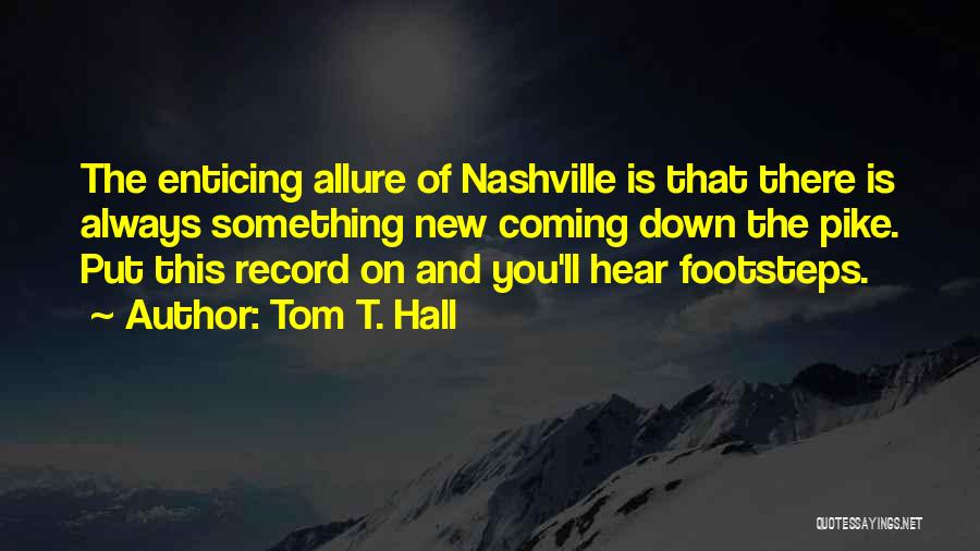 Tom T. Hall Quotes: The Enticing Allure Of Nashville Is That There Is Always Something New Coming Down The Pike. Put This Record On