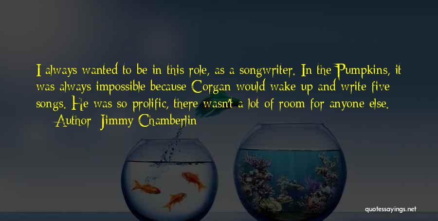 Jimmy Chamberlin Quotes: I Always Wanted To Be In This Role, As A Songwriter. In The Pumpkins, It Was Always Impossible Because Corgan