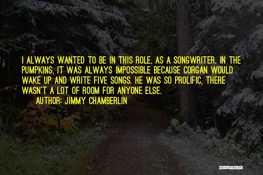 Jimmy Chamberlin Quotes: I Always Wanted To Be In This Role, As A Songwriter. In The Pumpkins, It Was Always Impossible Because Corgan