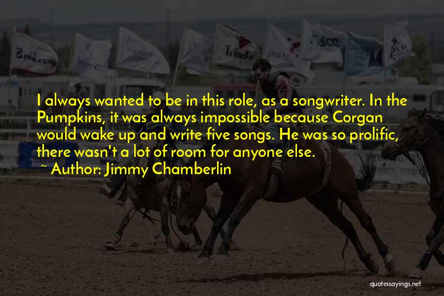 Jimmy Chamberlin Quotes: I Always Wanted To Be In This Role, As A Songwriter. In The Pumpkins, It Was Always Impossible Because Corgan