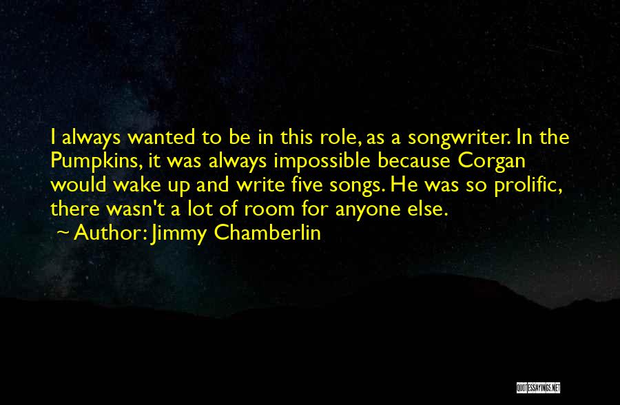 Jimmy Chamberlin Quotes: I Always Wanted To Be In This Role, As A Songwriter. In The Pumpkins, It Was Always Impossible Because Corgan