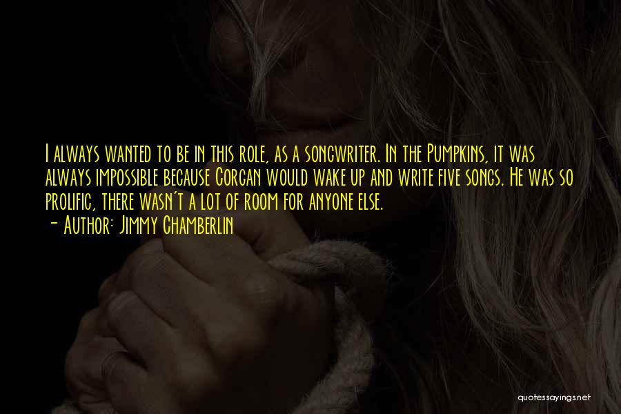 Jimmy Chamberlin Quotes: I Always Wanted To Be In This Role, As A Songwriter. In The Pumpkins, It Was Always Impossible Because Corgan