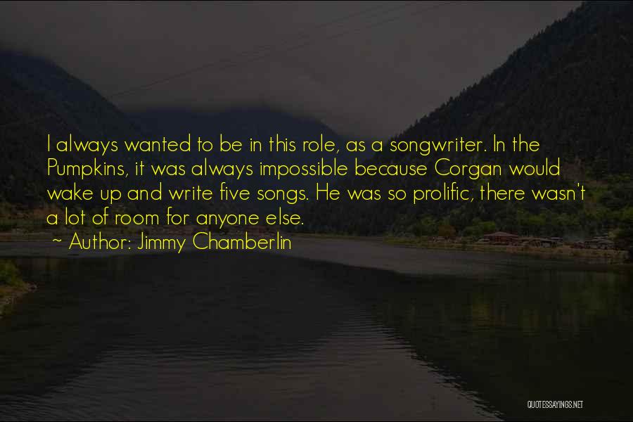 Jimmy Chamberlin Quotes: I Always Wanted To Be In This Role, As A Songwriter. In The Pumpkins, It Was Always Impossible Because Corgan